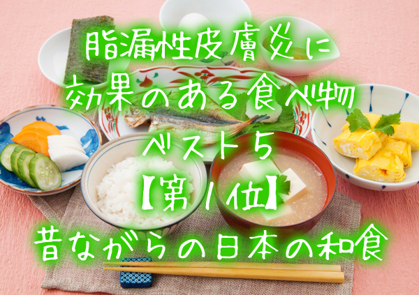 原稿：脂漏性皮膚炎に効果のある食べ物ベスト５【第１位】昔ながらの日本の和食.jpg