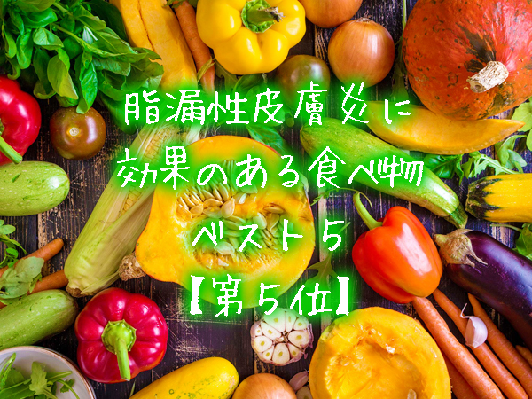 脂漏性皮膚炎に効果のある食べ物ベスト５【第５位】.jpg